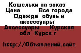 Кошельки на заказ › Цена ­ 800 - Все города Одежда, обувь и аксессуары » Аксессуары   . Курская обл.,Курск г.